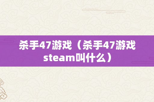 杀手47游戏（杀手47游戏steam叫什么）