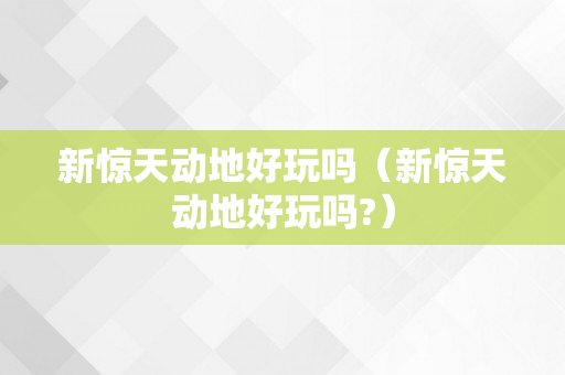 新惊天动地好玩吗（新惊天动地好玩吗?）