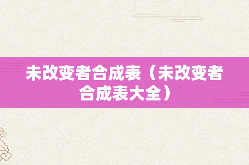 未改变者合成表（未改变者合成表大全）