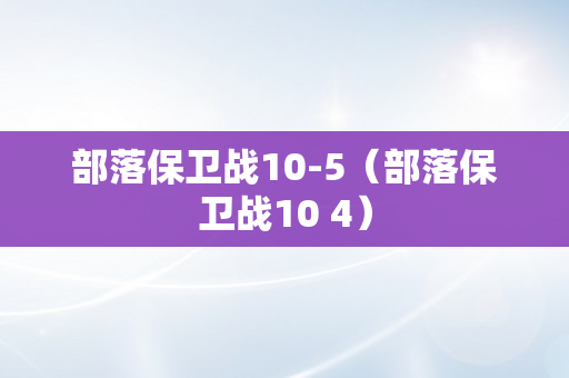 部落保卫战10-5（部落保卫战10 4）