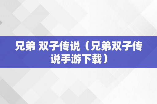 兄弟 双子传说（兄弟双子传说手游下载）