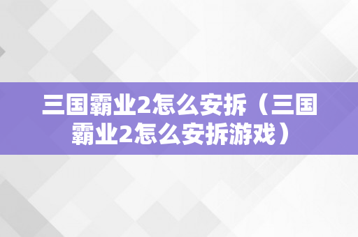 三国霸业2怎么安拆（三国霸业2怎么安拆游戏）