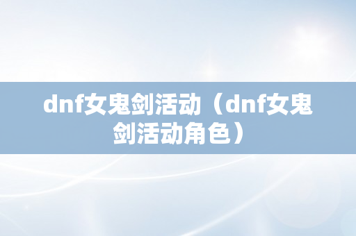 dnf女鬼剑活动（dnf女鬼剑活动角色）