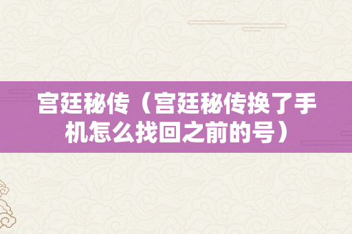 宫廷秘传（宫廷秘传换了手机怎么找回之前的号）