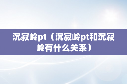 沉寂岭pt（沉寂岭pt和沉寂岭有什么关系）