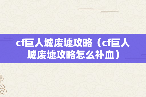 cf巨人城废墟攻略（cf巨人城废墟攻略怎么补血）