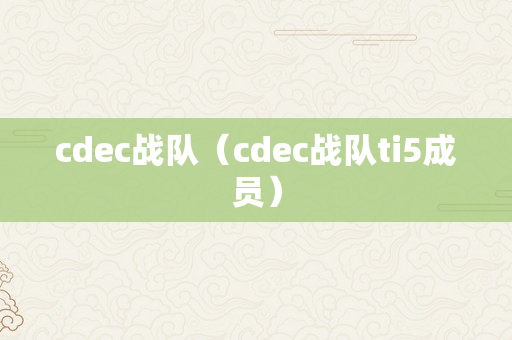 cdec战队（cdec战队ti5成员）