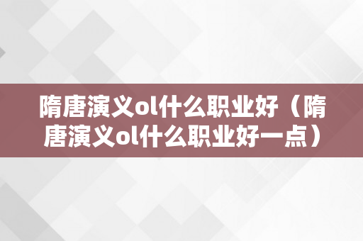 隋唐演义ol什么职业好（隋唐演义ol什么职业好一点）