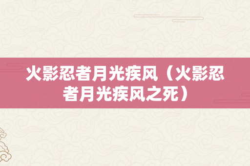 火影忍者月光疾风（火影忍者月光疾风之死）