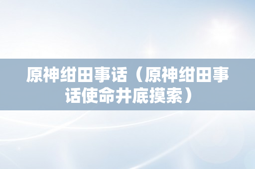 原神绀田事话（原神绀田事话使命井底摸索）