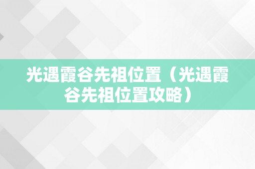 光遇霞谷先祖位置（光遇霞谷先祖位置攻略）