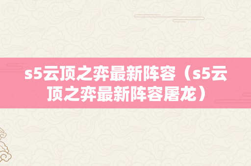 s5云顶之弈最新阵容（s5云顶之弈最新阵容屠龙）