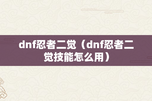 dnf忍者二觉（dnf忍者二觉技能怎么用）