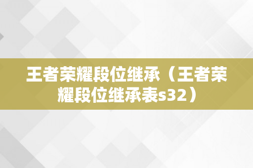 王者荣耀段位继承（王者荣耀段位继承表s32）