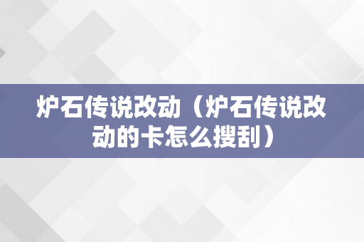 炉石传说改动（炉石传说改动的卡怎么搜刮）