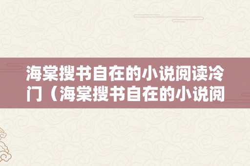 海棠搜书自在的小说阅读冷门（海棠搜书自在的小说阅读冷门吗）