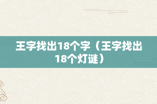 王字找出18个字（王字找出18个灯谜）