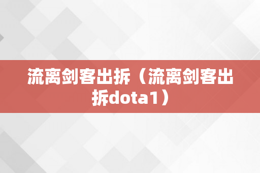 流离剑客出拆（流离剑客出拆dota1）