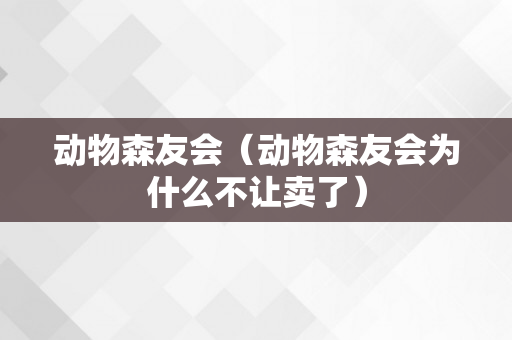 动物森友会（动物森友会为什么不让卖了）