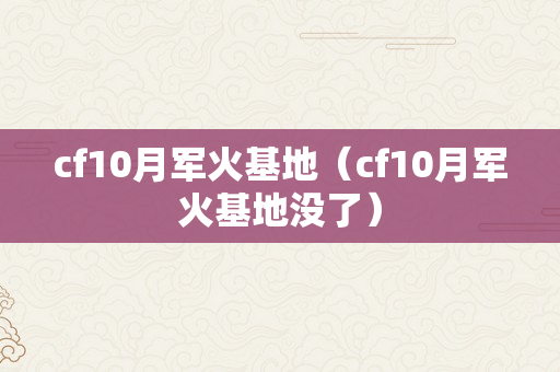 cf10月军火基地（cf10月军火基地没了）