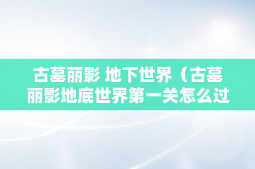 古墓丽影 地下世界（古墓丽影地底世界第一关怎么过）