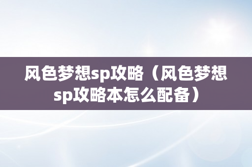 风色梦想sp攻略（风色梦想sp攻略本怎么配备）