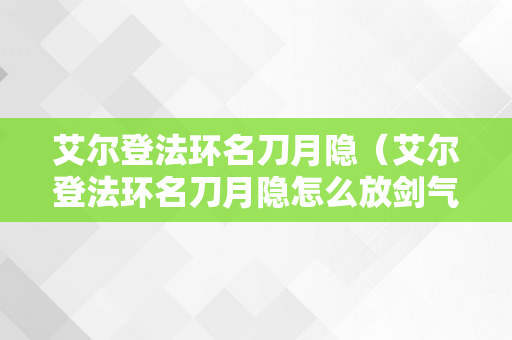 艾尔登法环名刀月隐（艾尔登法环名刀月隐怎么放剑气）