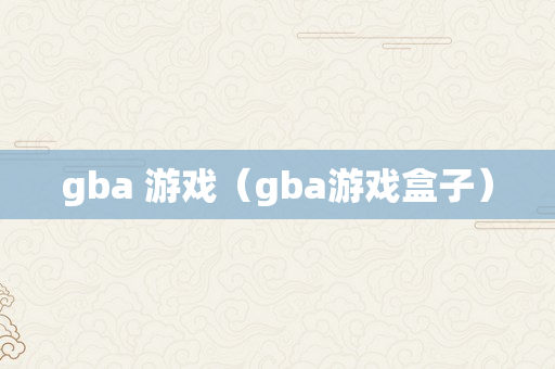 gba 游戏（gba游戏盒子）