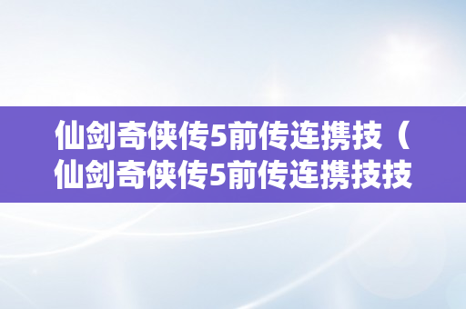 仙剑奇侠传5前传连携技（仙剑奇侠传5前传连携技技巧）