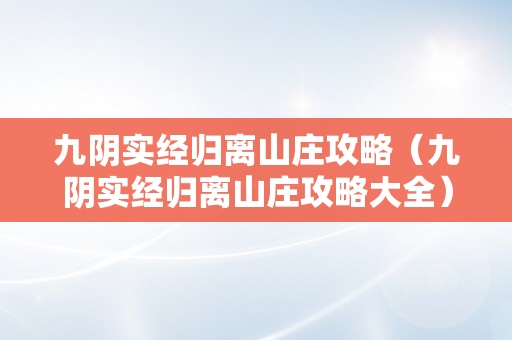 九阴实经归离山庄攻略（九阴实经归离山庄攻略大全）