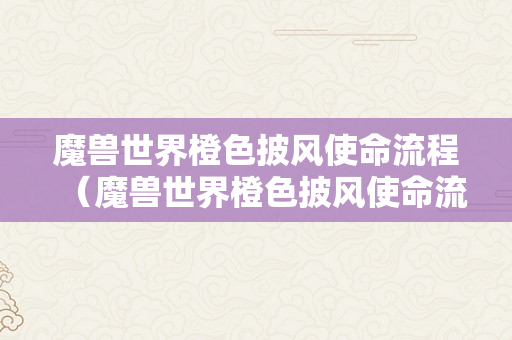 魔兽世界橙色披风使命流程（魔兽世界橙色披风使命流程图）