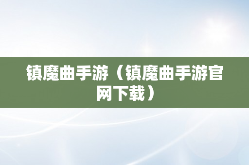 镇魔曲手游（镇魔曲手游官网下载）