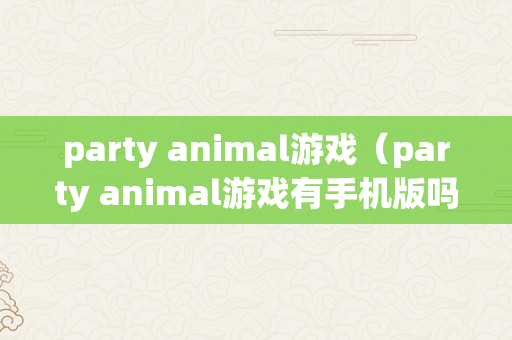 party animal游戏（party animal游戏有手机版吗）