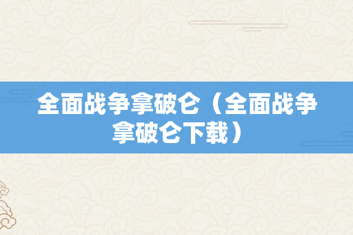 全面战争拿破仑（全面战争拿破仑下载）