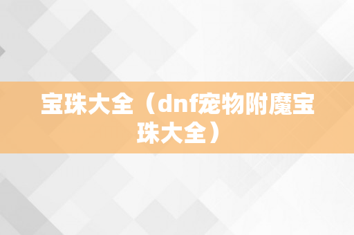 宝珠大全（dnf宠物附魔宝珠大全）