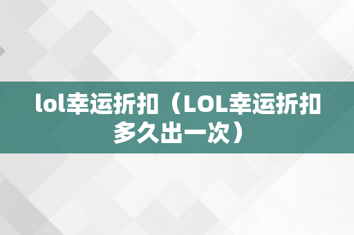 lol幸运折扣（LOL幸运折扣多久出一次）