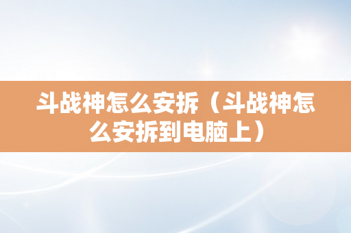 斗战神怎么安拆（斗战神怎么安拆到电脑上）