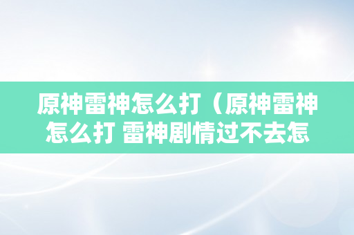 原神雷神怎么打（原神雷神怎么打 雷神剧情过不去怎么办）