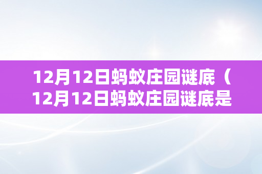 12月12日蚂蚁庄园谜底（12月12日蚂蚁庄园谜底是什么）