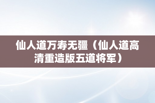 仙人道万寿无疆（仙人道高清重造版五道将军）