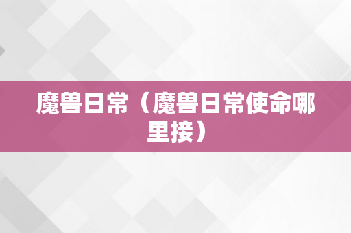 魔兽日常（魔兽日常使命哪里接）