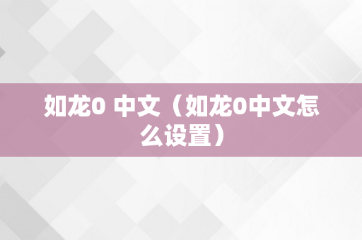 如龙0 中文（如龙0中文怎么设置）