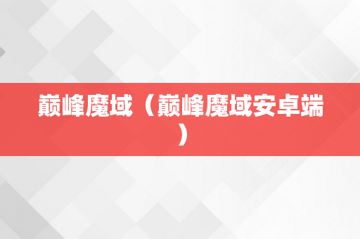 巅峰魔域（巅峰魔域安卓端）