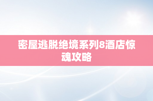 密屋逃脱绝境系列8酒店惊魂攻略